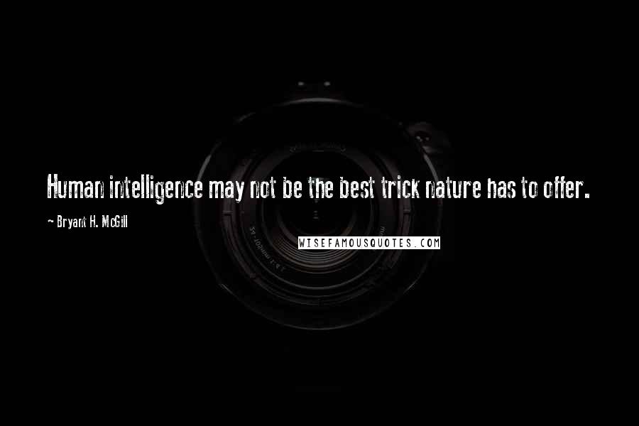 Bryant H. McGill Quotes: Human intelligence may not be the best trick nature has to offer.