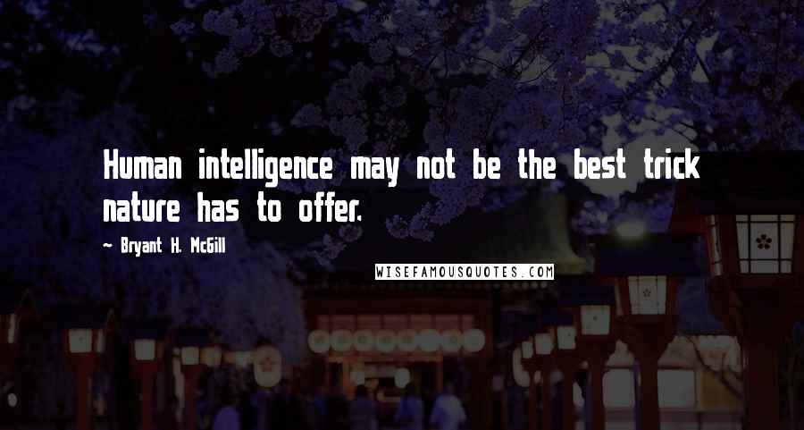 Bryant H. McGill Quotes: Human intelligence may not be the best trick nature has to offer.