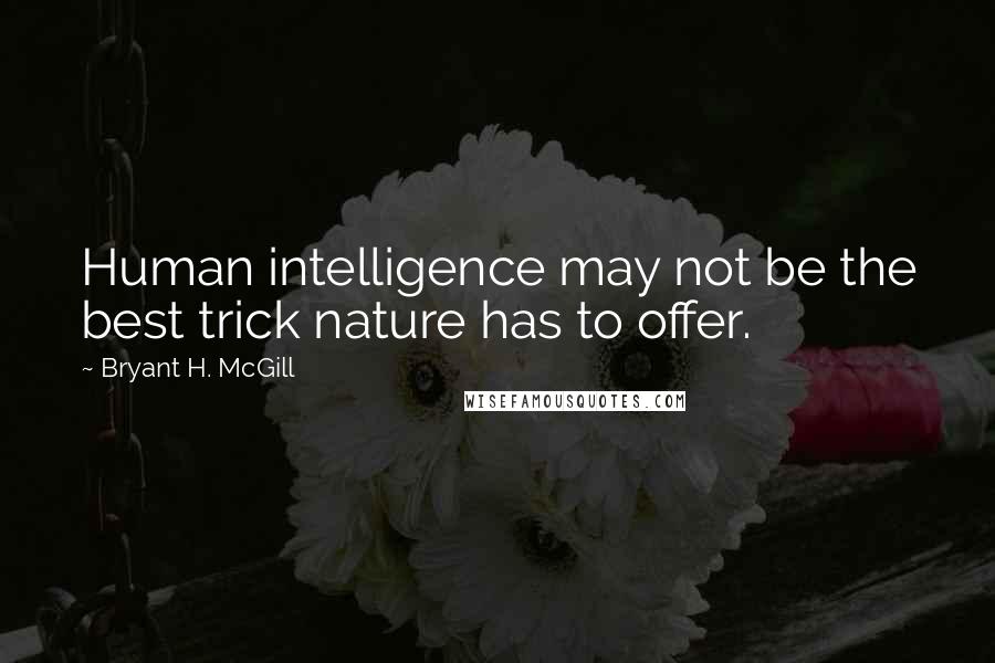 Bryant H. McGill Quotes: Human intelligence may not be the best trick nature has to offer.