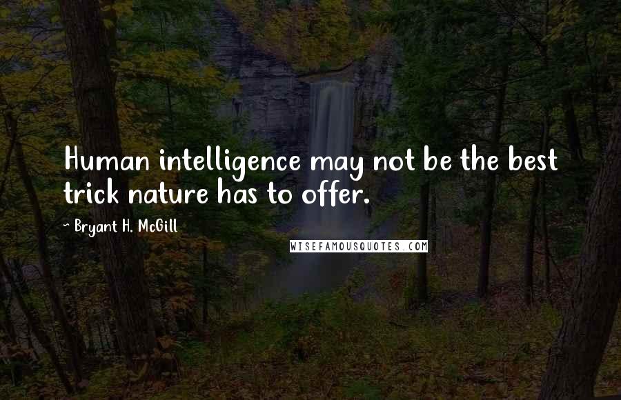 Bryant H. McGill Quotes: Human intelligence may not be the best trick nature has to offer.
