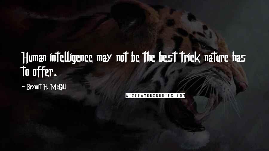 Bryant H. McGill Quotes: Human intelligence may not be the best trick nature has to offer.