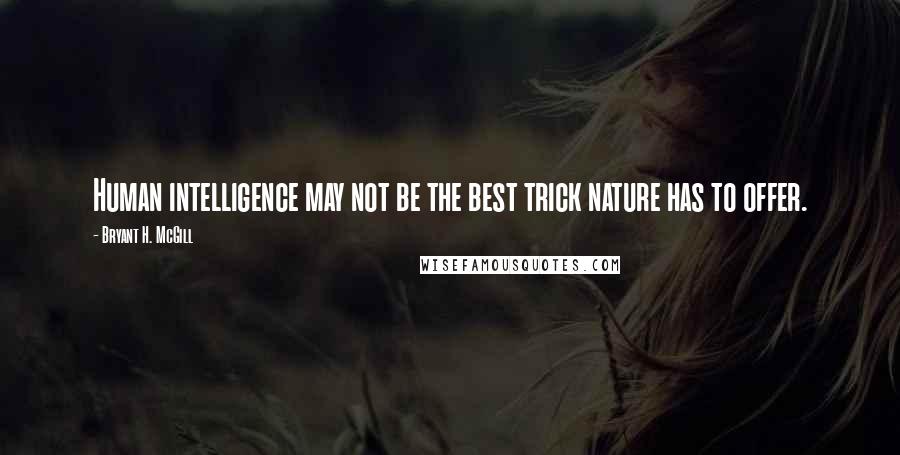 Bryant H. McGill Quotes: Human intelligence may not be the best trick nature has to offer.