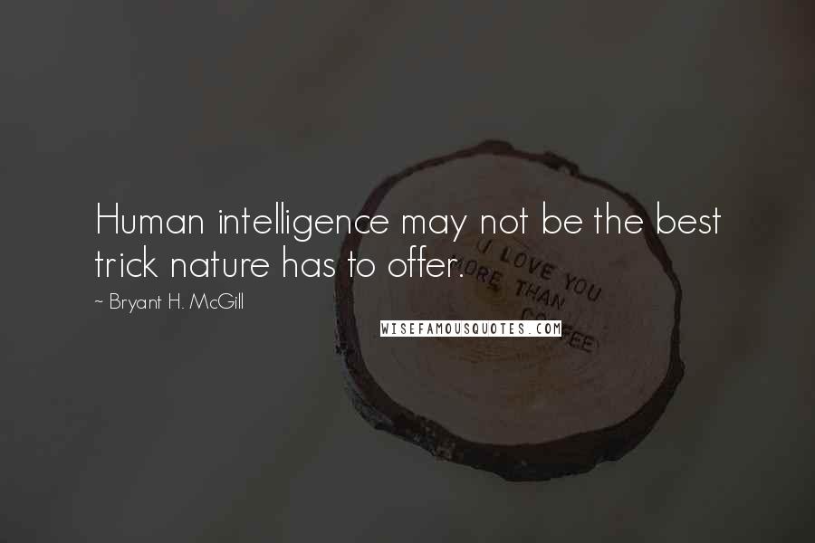 Bryant H. McGill Quotes: Human intelligence may not be the best trick nature has to offer.