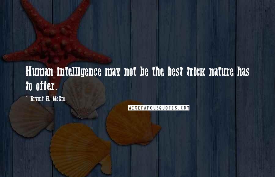 Bryant H. McGill Quotes: Human intelligence may not be the best trick nature has to offer.