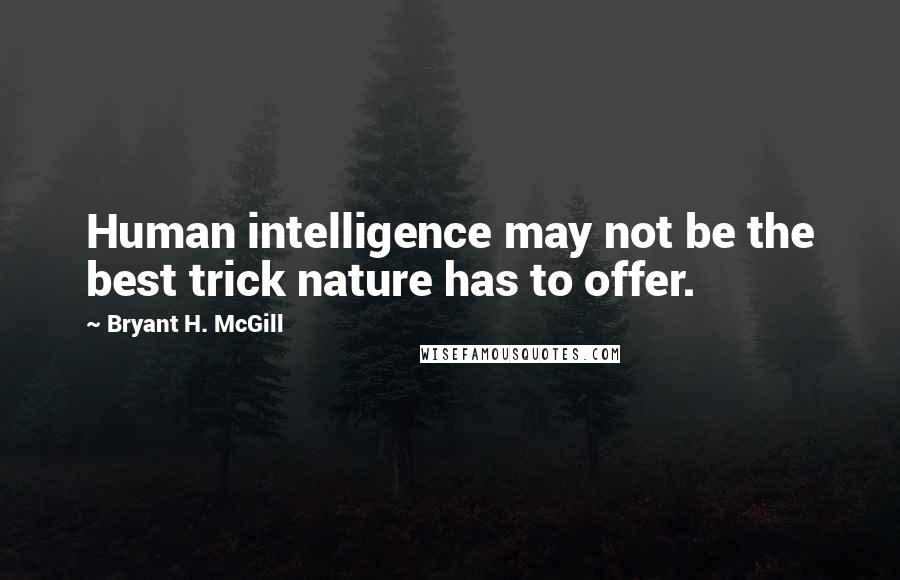 Bryant H. McGill Quotes: Human intelligence may not be the best trick nature has to offer.