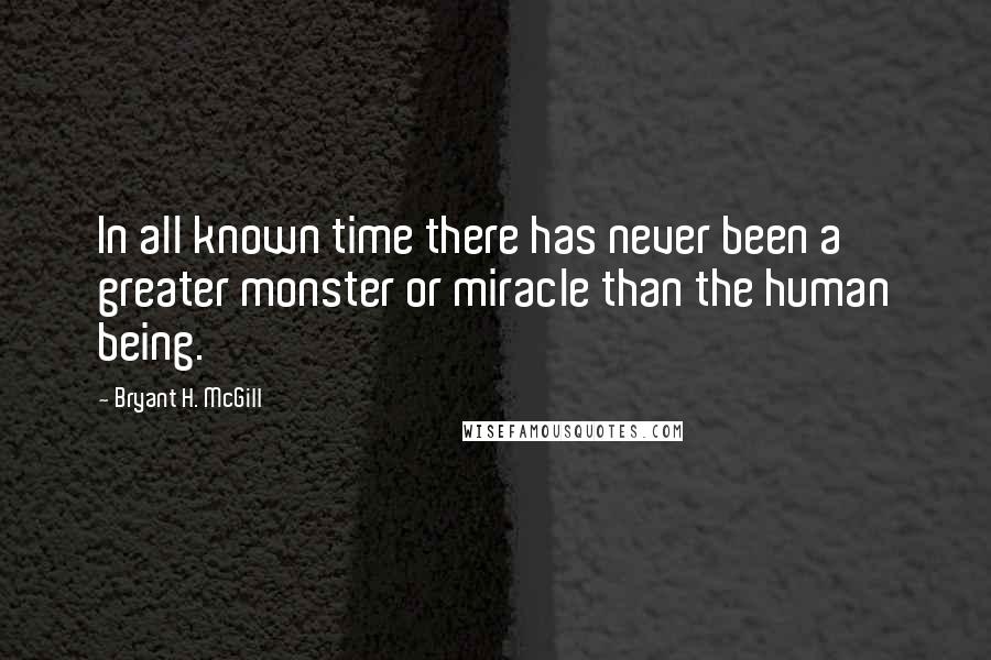 Bryant H. McGill Quotes: In all known time there has never been a greater monster or miracle than the human being.