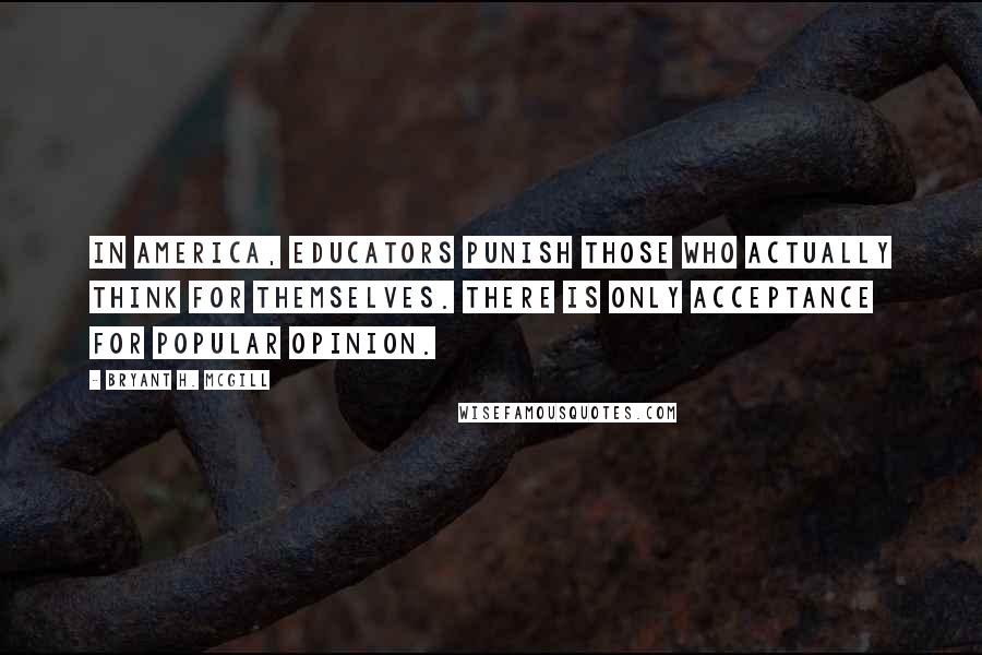 Bryant H. McGill Quotes: In America, educators punish those who actually think for themselves. There is only acceptance for popular opinion.