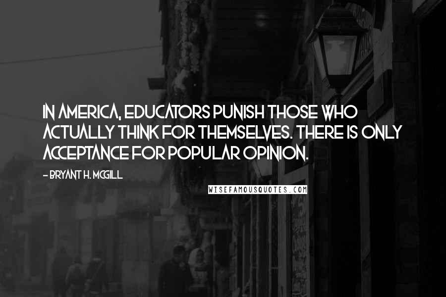 Bryant H. McGill Quotes: In America, educators punish those who actually think for themselves. There is only acceptance for popular opinion.