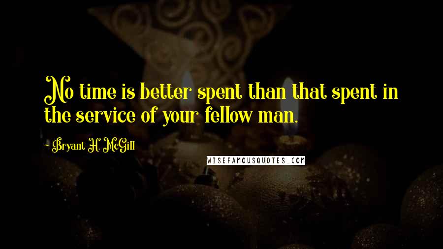 Bryant H. McGill Quotes: No time is better spent than that spent in the service of your fellow man.