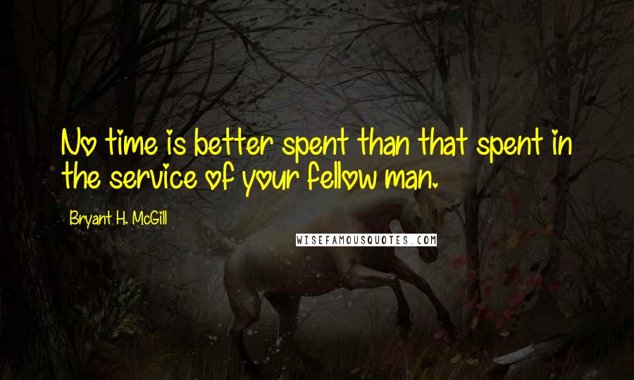 Bryant H. McGill Quotes: No time is better spent than that spent in the service of your fellow man.