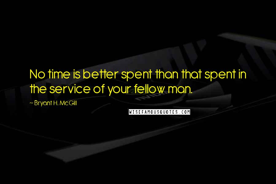 Bryant H. McGill Quotes: No time is better spent than that spent in the service of your fellow man.