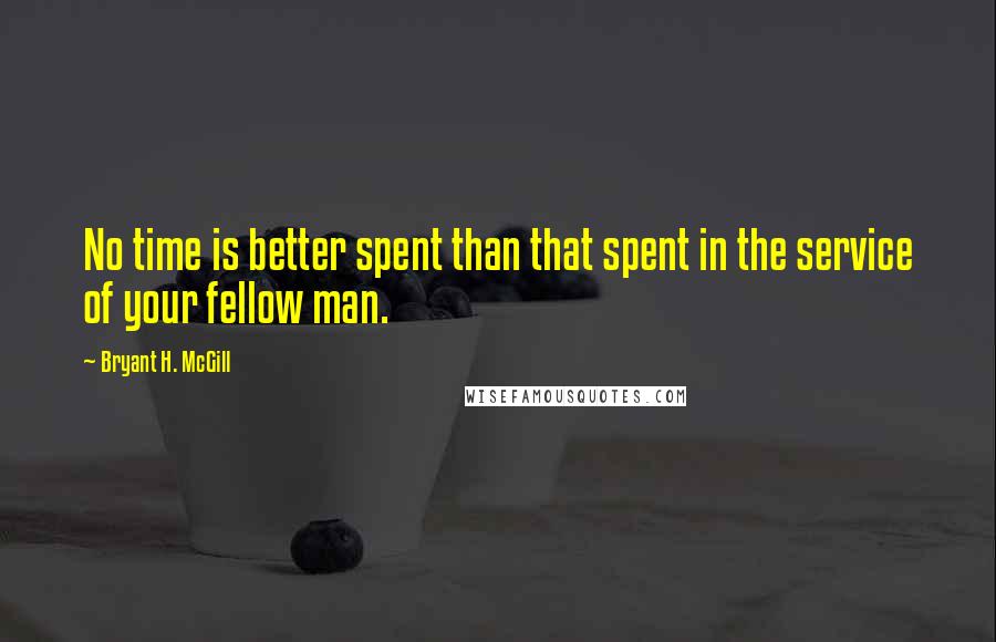 Bryant H. McGill Quotes: No time is better spent than that spent in the service of your fellow man.