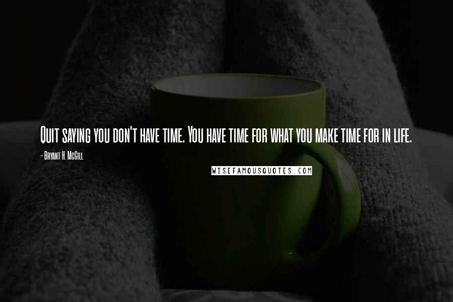 Bryant H. McGill Quotes: Quit saying you don't have time. You have time for what you make time for in life.