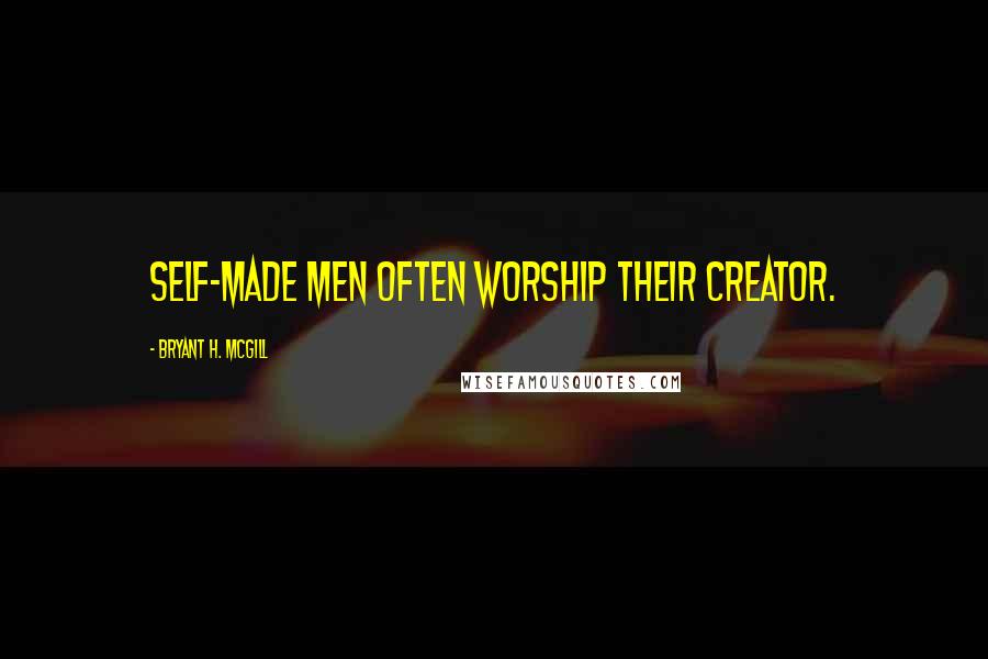 Bryant H. McGill Quotes: Self-made men often worship their creator.