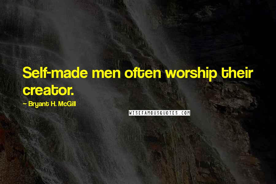 Bryant H. McGill Quotes: Self-made men often worship their creator.