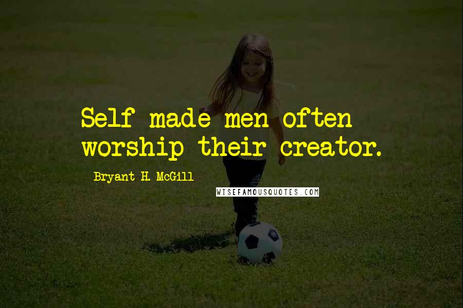 Bryant H. McGill Quotes: Self-made men often worship their creator.