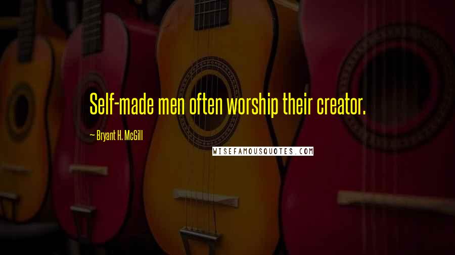 Bryant H. McGill Quotes: Self-made men often worship their creator.