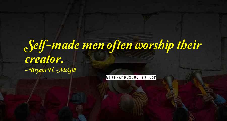 Bryant H. McGill Quotes: Self-made men often worship their creator.