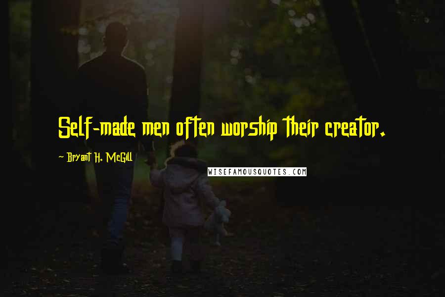 Bryant H. McGill Quotes: Self-made men often worship their creator.