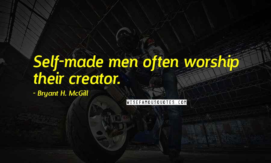 Bryant H. McGill Quotes: Self-made men often worship their creator.