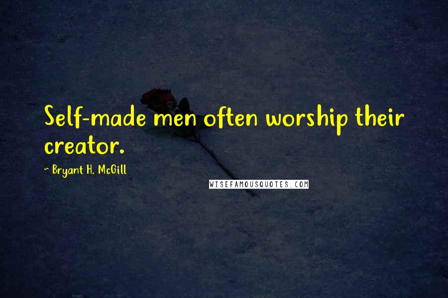 Bryant H. McGill Quotes: Self-made men often worship their creator.