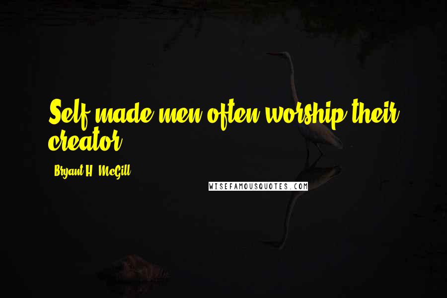 Bryant H. McGill Quotes: Self-made men often worship their creator.