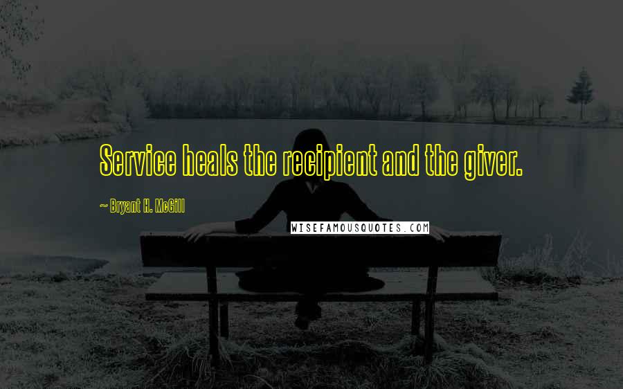 Bryant H. McGill Quotes: Service heals the recipient and the giver.