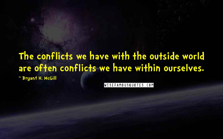 Bryant H. McGill Quotes: The conflicts we have with the outside world are often conflicts we have within ourselves.