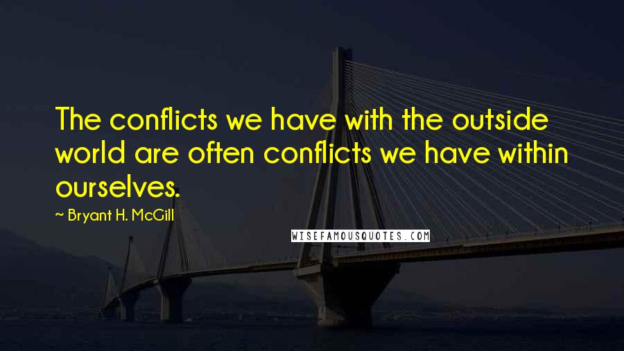 Bryant H. McGill Quotes: The conflicts we have with the outside world are often conflicts we have within ourselves.