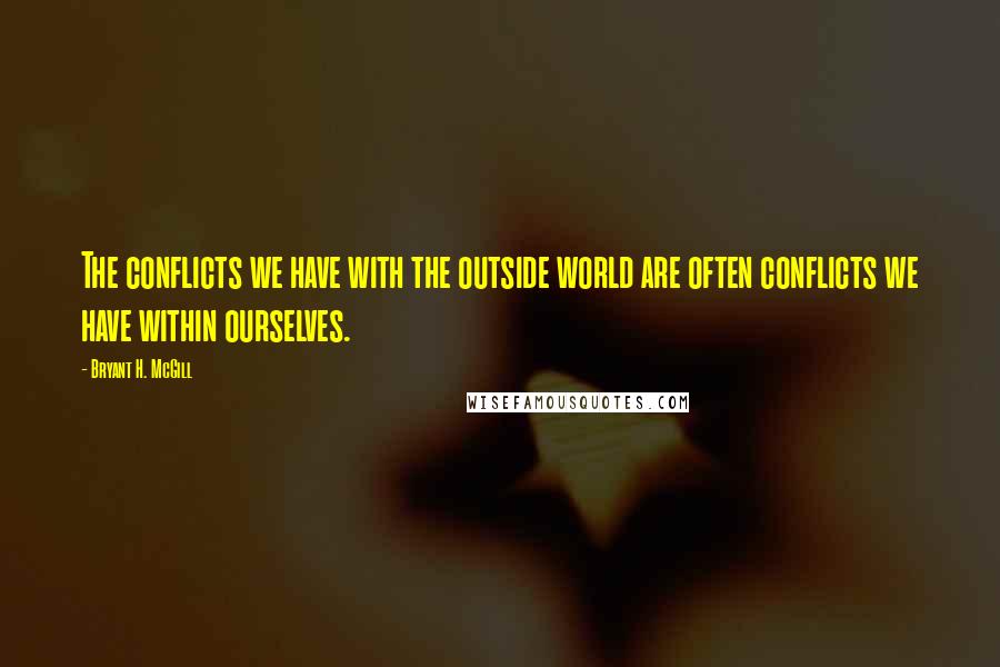 Bryant H. McGill Quotes: The conflicts we have with the outside world are often conflicts we have within ourselves.