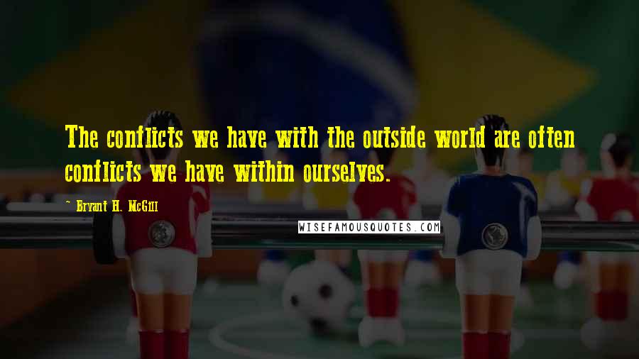 Bryant H. McGill Quotes: The conflicts we have with the outside world are often conflicts we have within ourselves.