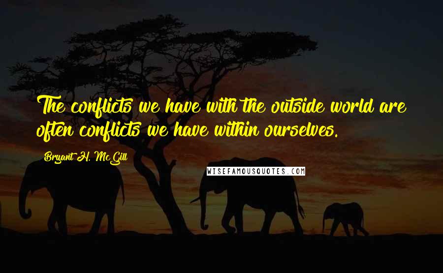 Bryant H. McGill Quotes: The conflicts we have with the outside world are often conflicts we have within ourselves.