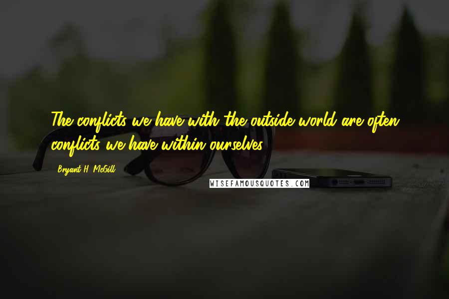 Bryant H. McGill Quotes: The conflicts we have with the outside world are often conflicts we have within ourselves.