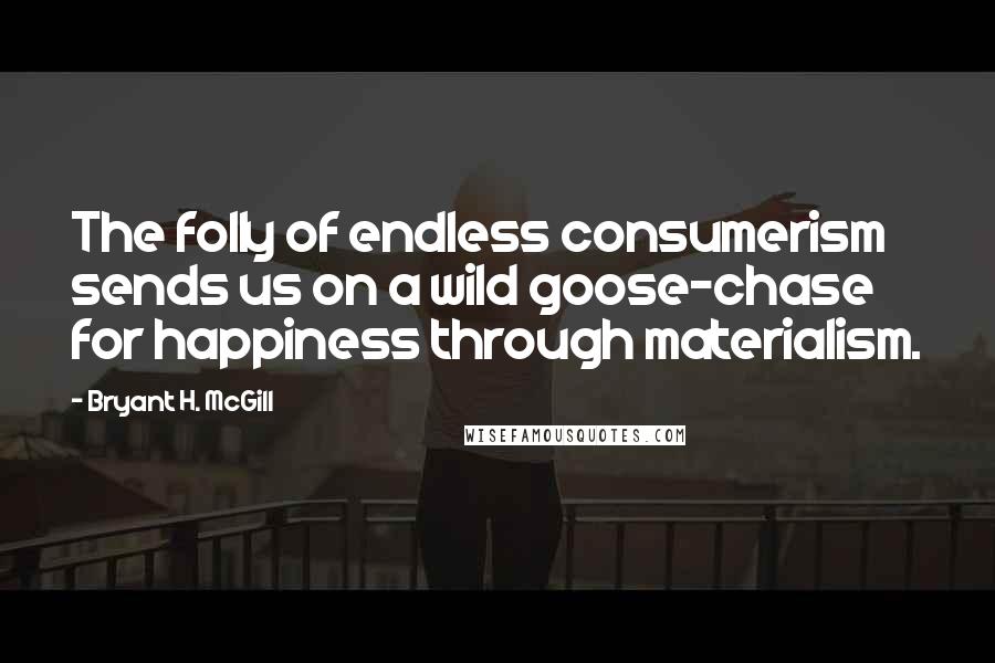 Bryant H. McGill Quotes: The folly of endless consumerism sends us on a wild goose-chase for happiness through materialism.