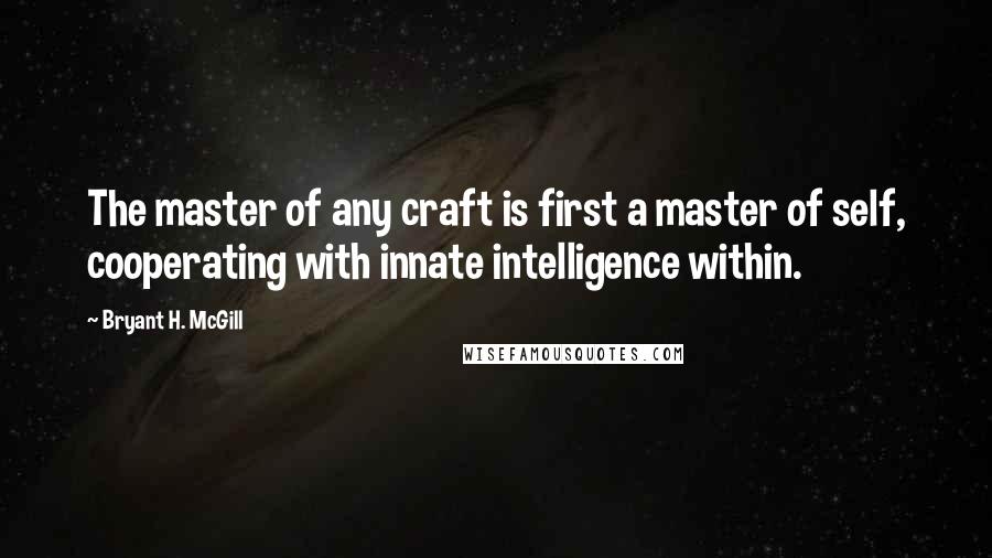 Bryant H. McGill Quotes: The master of any craft is first a master of self, cooperating with innate intelligence within.