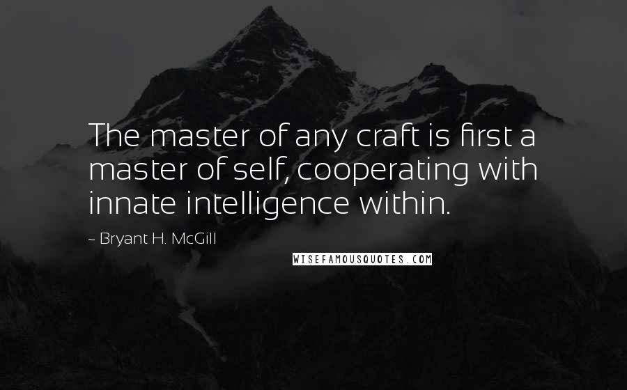 Bryant H. McGill Quotes: The master of any craft is first a master of self, cooperating with innate intelligence within.
