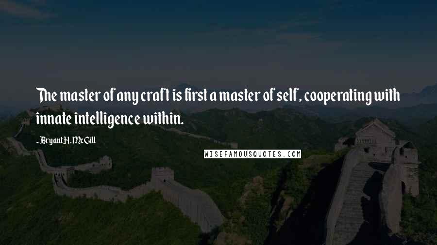 Bryant H. McGill Quotes: The master of any craft is first a master of self, cooperating with innate intelligence within.