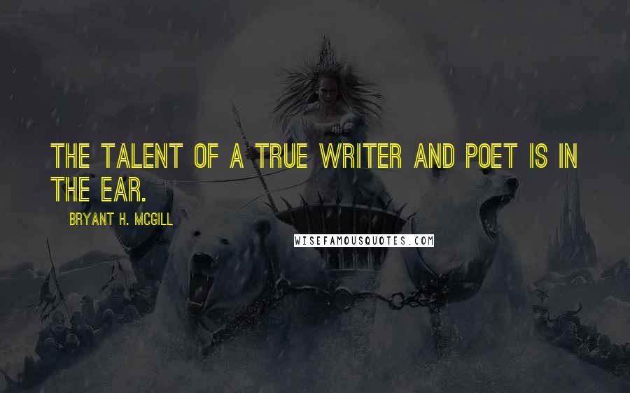 Bryant H. McGill Quotes: The talent of a true writer and poet is in the ear.