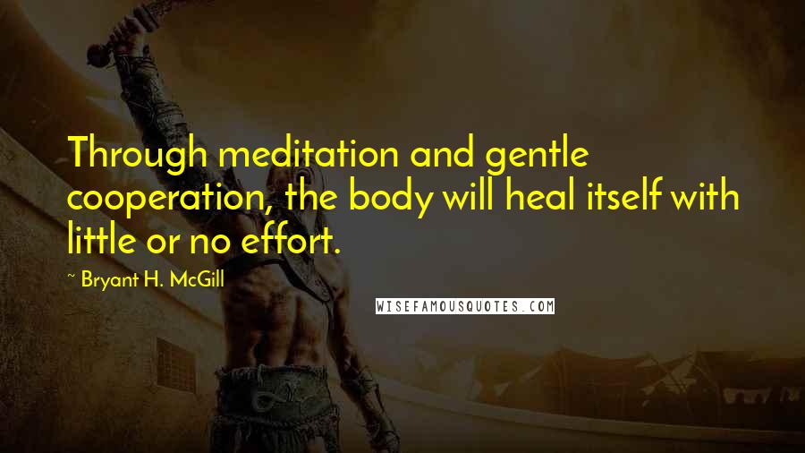 Bryant H. McGill Quotes: Through meditation and gentle cooperation, the body will heal itself with little or no effort.