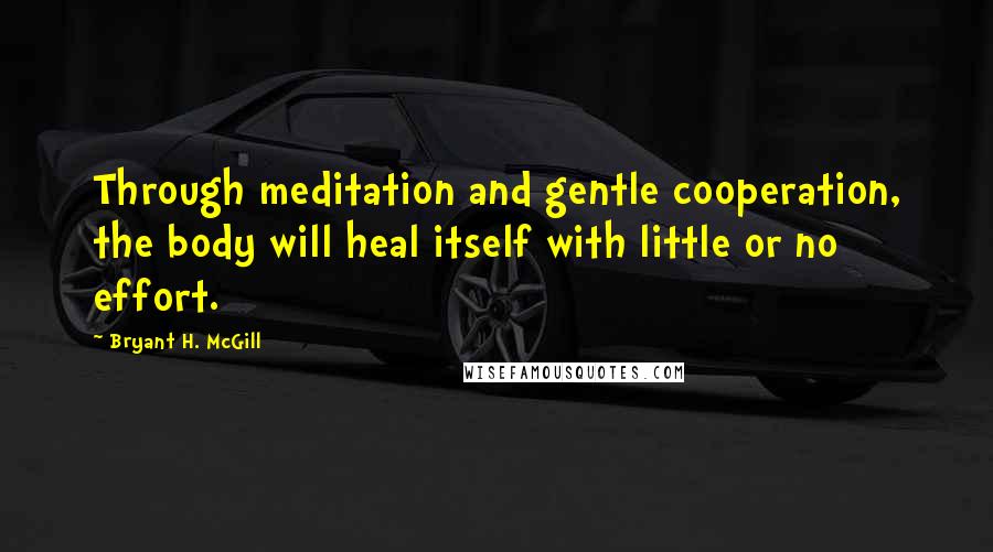 Bryant H. McGill Quotes: Through meditation and gentle cooperation, the body will heal itself with little or no effort.