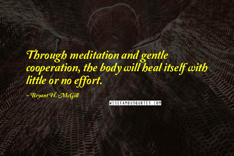 Bryant H. McGill Quotes: Through meditation and gentle cooperation, the body will heal itself with little or no effort.