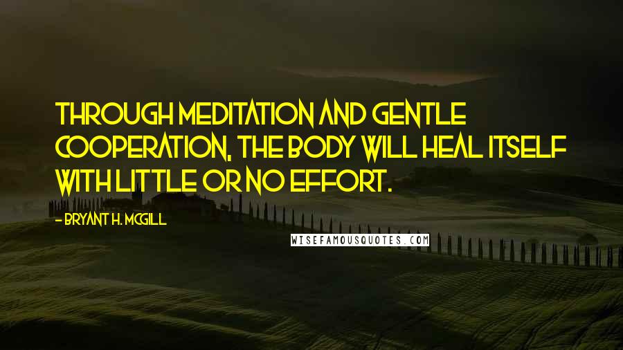 Bryant H. McGill Quotes: Through meditation and gentle cooperation, the body will heal itself with little or no effort.