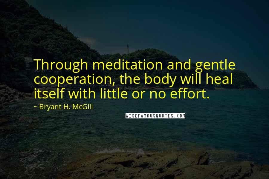 Bryant H. McGill Quotes: Through meditation and gentle cooperation, the body will heal itself with little or no effort.