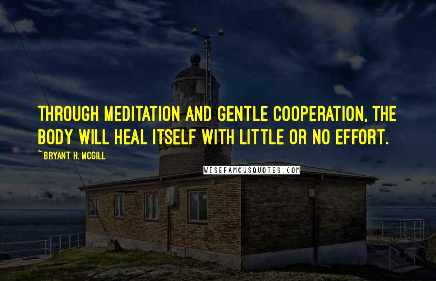 Bryant H. McGill Quotes: Through meditation and gentle cooperation, the body will heal itself with little or no effort.