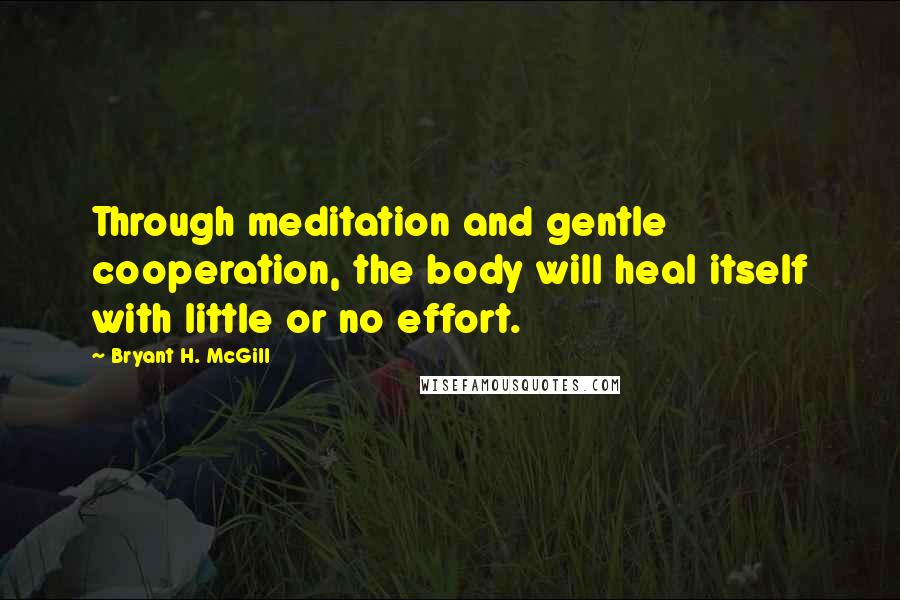 Bryant H. McGill Quotes: Through meditation and gentle cooperation, the body will heal itself with little or no effort.