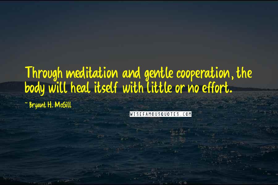 Bryant H. McGill Quotes: Through meditation and gentle cooperation, the body will heal itself with little or no effort.