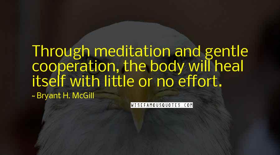 Bryant H. McGill Quotes: Through meditation and gentle cooperation, the body will heal itself with little or no effort.