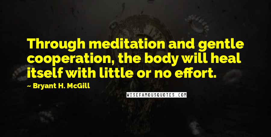 Bryant H. McGill Quotes: Through meditation and gentle cooperation, the body will heal itself with little or no effort.