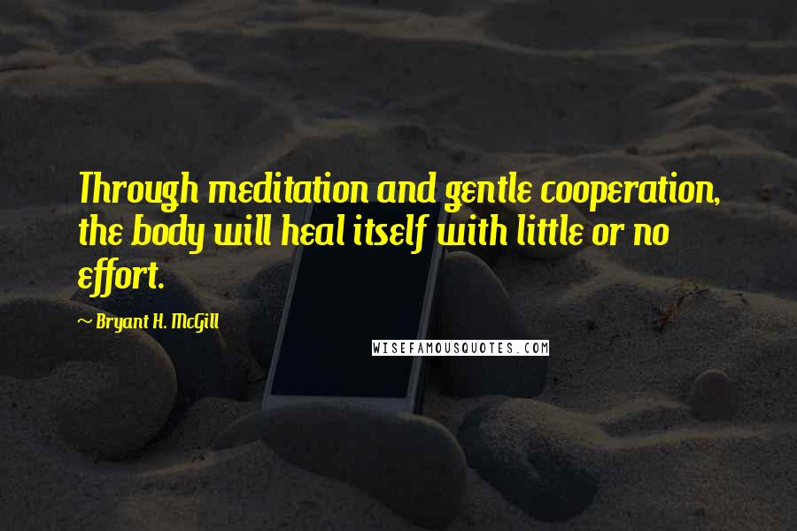 Bryant H. McGill Quotes: Through meditation and gentle cooperation, the body will heal itself with little or no effort.
