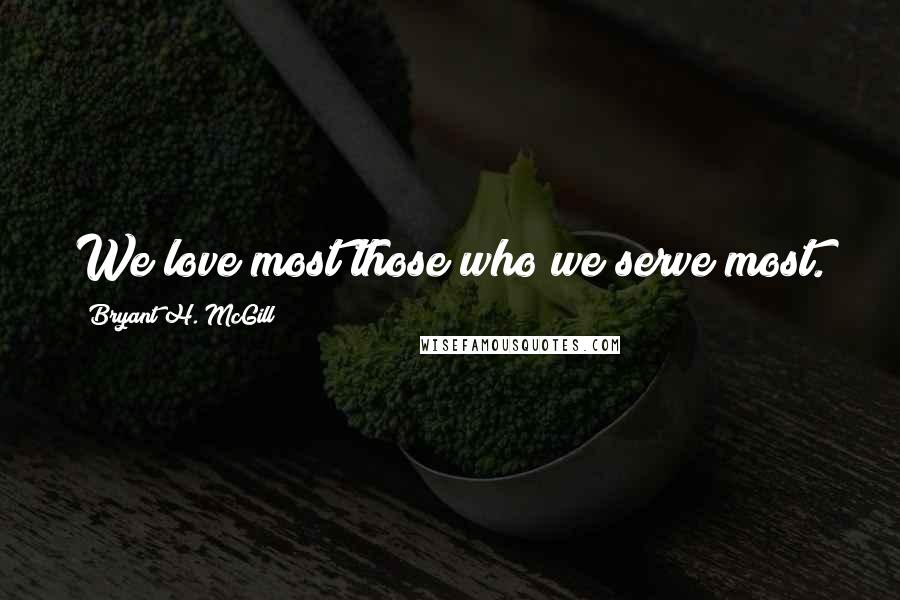 Bryant H. McGill Quotes: We love most those who we serve most.